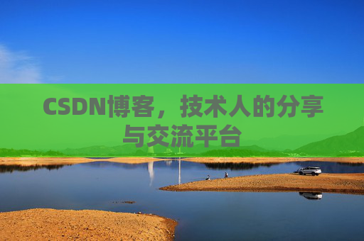 CSDN博客,技术人的分享与交流平台